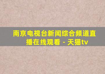 南京电视台新闻综合频道直播在线观看 - 天猫tv